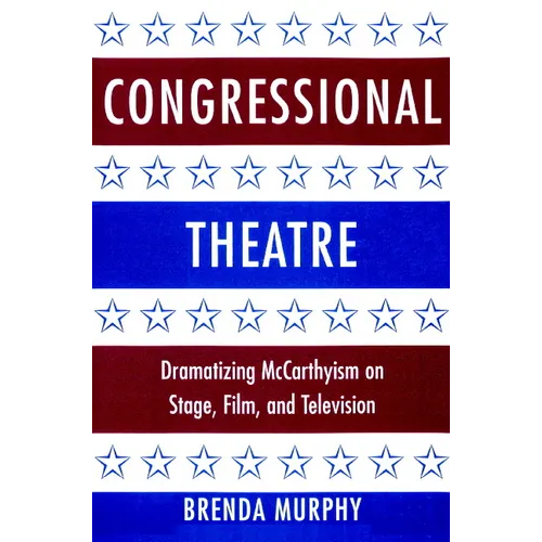 Congressional Theatre: Dramatizing McCarthyism on Stage, Film, and Television