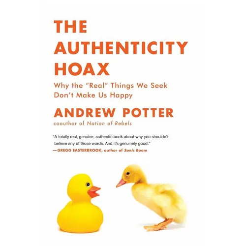 The Authenticity Hoax: Why the "real" Things We Seek Don't Make Us Happy