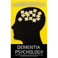 Dementia Psychology: A Cognitive Psychology, Biological Psychology and Neuroscience Guide To Dementia