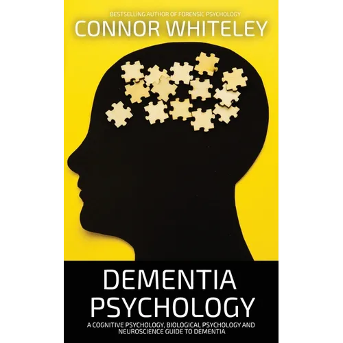 Dementia Psychology: A Cognitive Psychology, Biological Psychology and Neuroscience Guide To Dementia