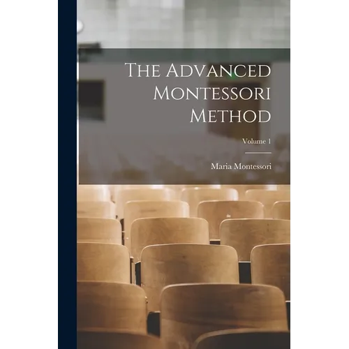 The Advanced Montessori Method; Volume 1