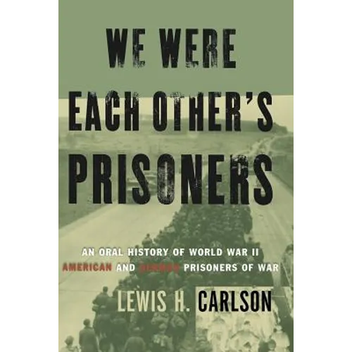 We Were Each Other's Prisoners: An Oral History of World War II American and German Prisoners of War