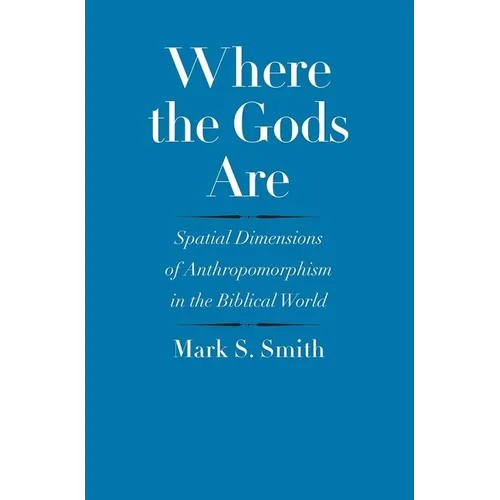 Where the Gods Are: Spatial Dimensions of Anthropomorphism in the Biblical World