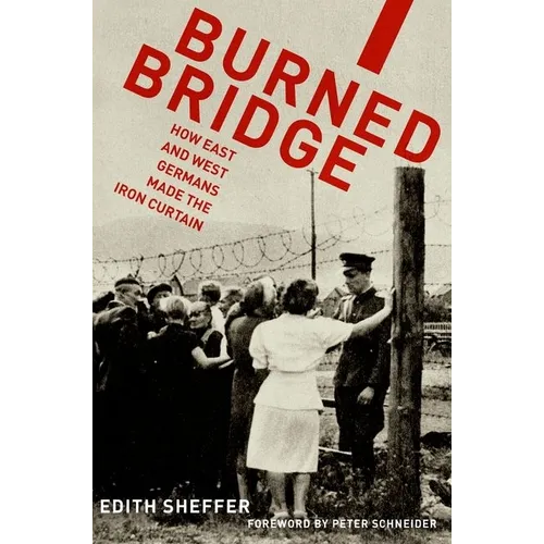 Burned Bridge: How East and West Germans Made the Iron Curtain