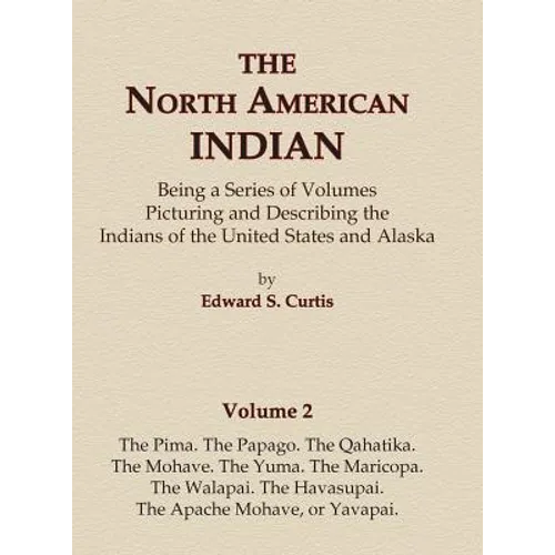 The North American Indian Volume 2 - The Pima, The Papago, The Qahatika, The Mohave, The Yuma, The Maricopa, The Walapai, Havasupai, The Apache Mohave