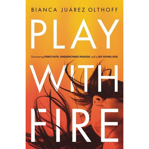 Play with Fire: Discovering Fierce Faith, Unquenchable Passion, and a Life-Giving God