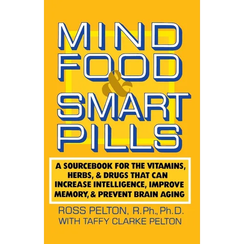 Mind Food and Smart Pills: A Sourcebook for the Vitamins, Herbs, and Drugs That Can Increase Intelligence, Improve Memory, and Prevent Brain Aging