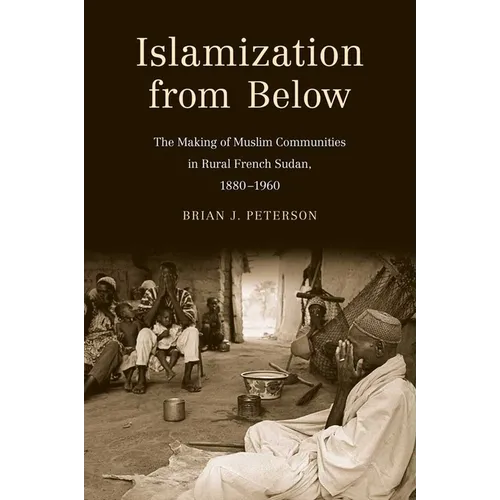 Islamization from Below: The Making of Muslim Communities in Rural French Sudan, 1880-1960