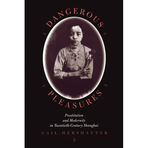 Dangerous Pleasures: Prostitution and Modernity in Twentieth-Century Shanghai
