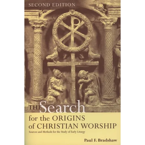The Search for the Origins of Christian Worship: Sources and Methods for the Study of Early Liturgy