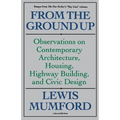From the Ground Up: Observations on Contemporary Architecture, Housing, Highway Building, and Civic Design