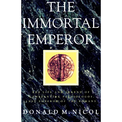 The Immortal Emperor: The Life and Legend of Constantine Palaiologos, Last Emperor of the Romans