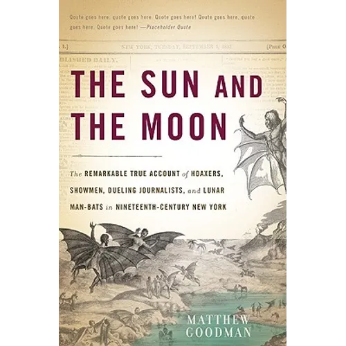 The Sun and the Moon: The Remarkable True Account of Hoaxers, Showmen, Dueling Journalists, and Lunar Man-Bats in Nineteenth-Century New York