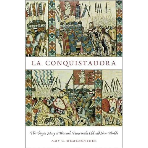 La Conquistadora: The Virgin Mary at War and Peace in the Old and New Worlds