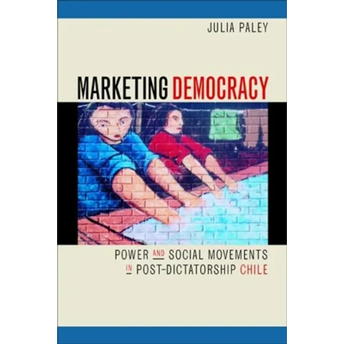 Marketing Democracy: Power and Social Movements in Post-Dictatorship Chile