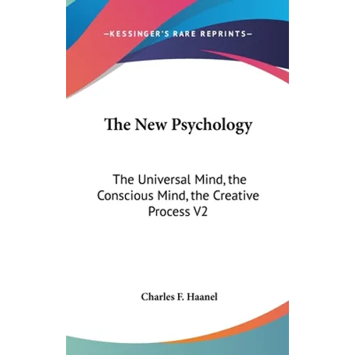 The New Psychology: The Universal Mind, the Conscious Mind, the Creative Process V2