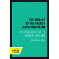 The Origins of the French Labor Movement: The Socialism of Skilled Workers 1830-1914