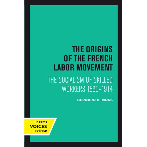 The Origins of the French Labor Movement: The Socialism of Skilled Workers 1830-1914