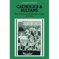 Catholics and Sultans: The Church and the Ottoman Empire 1453 1923