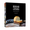 Bread Toast Crumbs: Recipes for No-Knead Loaves & Meals to Savor Every Slice: A Cookbook