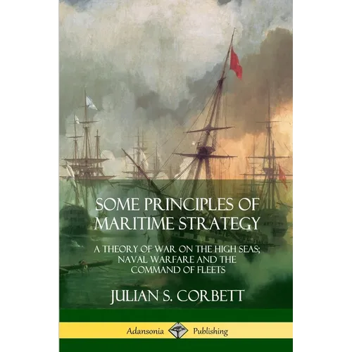 Some Principles of Maritime Strategy: A Theory of War on the High Seas; Naval Warfare and the Command of Fleets