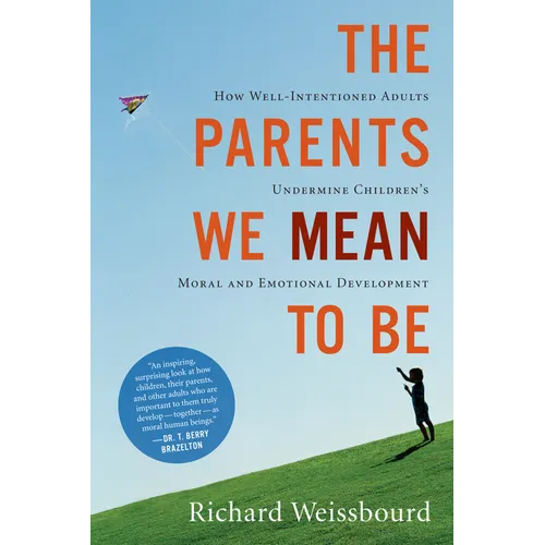The Parents We Mean to Be: How Well-Intentioned Adults Undermine Children's Moral and Emotional Development