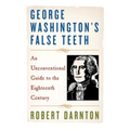 George Washington's False Teeth: An Unconventional Guide to the Eighteenth Century