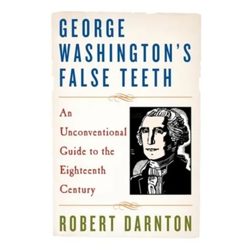 George Washington's False Teeth: An Unconventional Guide to the Eighteenth Century