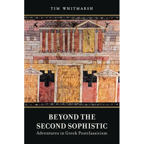 Beyond the Second Sophistic: Adventures in Greek Postclassicism