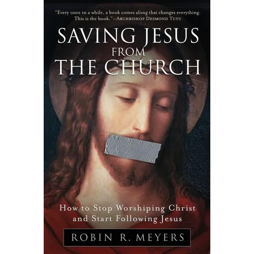 Saving Jesus from the Church: How to Stop Worshiping Christ and Start Following Jesus