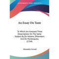 An Essay On Taste: To Which Are Annexed Three Dissertations On The Same Subject By De Voltaire, D'Alembert And De Montesquieu (1764)