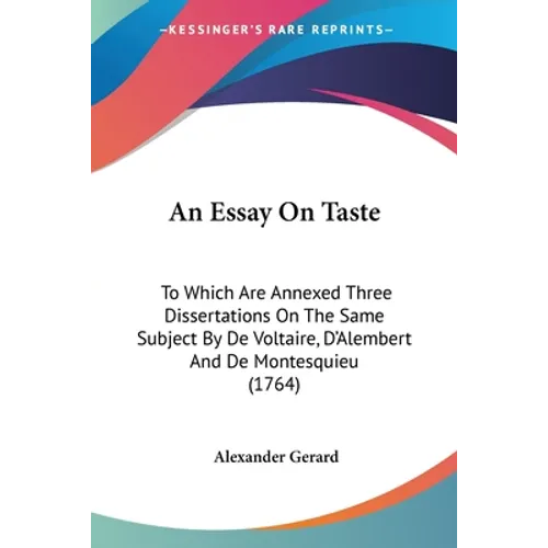 An Essay On Taste: To Which Are Annexed Three Dissertations On The Same Subject By De Voltaire, D'Alembert And De Montesquieu (1764)