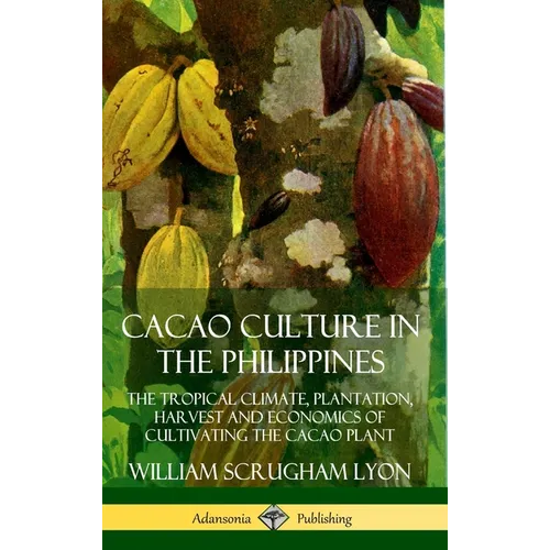 Cacao Culture in the Philippines: The Tropical Climate, Plantation, Harvest and Economics of Cultivating the Cacao Plant (Hardcover)