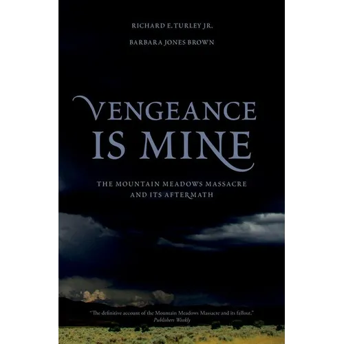 Vengeance Is Mine: The Mountain Meadows Massacre and Its Aftermath
