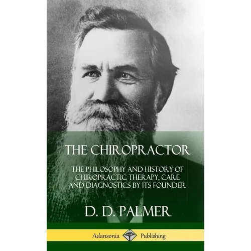 The Chiropractor: The Philosophy and History of Chiropractic Therapy, Care and Diagnostics by its Founder (Hardcover)