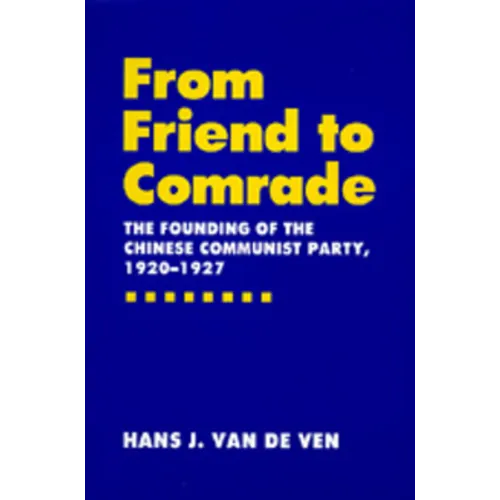 From Friend to Comrade: The Founding of the Chinese Communist Party, 1920-1927