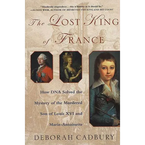 The Lost King of France: How DNA Solved the Mystery of the Murdered Son of Louis XVI and Marie Antoinette