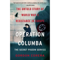Operation Columba--The Secret Pigeon Service: The Untold Story of World War II Resistance in Europe
