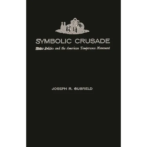 Symbolic Crusade: Status Politics and the American Temperance Movement