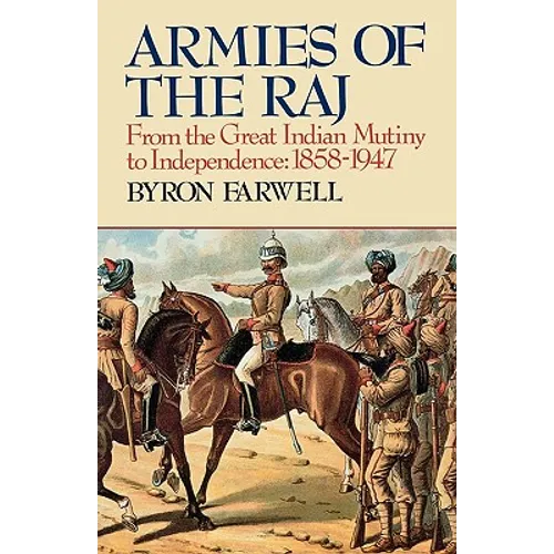 Armies of the Raj: From the Great Indian Mutiny to Independence, 1858-1947 from the Great Indian Mutiny to Independence, 1858-1947