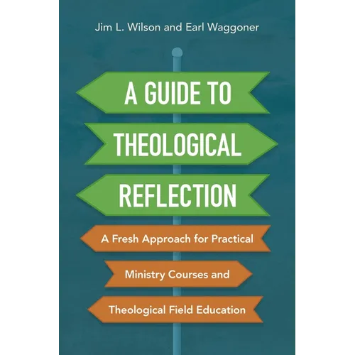A Guide to Theological Reflection: A Fresh Approach for Practical Ministry Courses and Theological Field Education