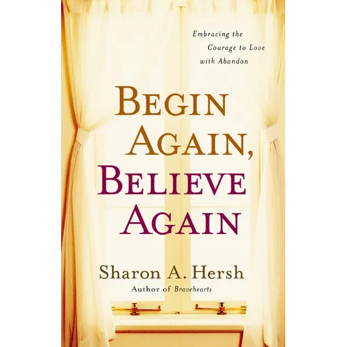 The Begin Again, Believe Again: Embracing the Courage to Love with Abandon