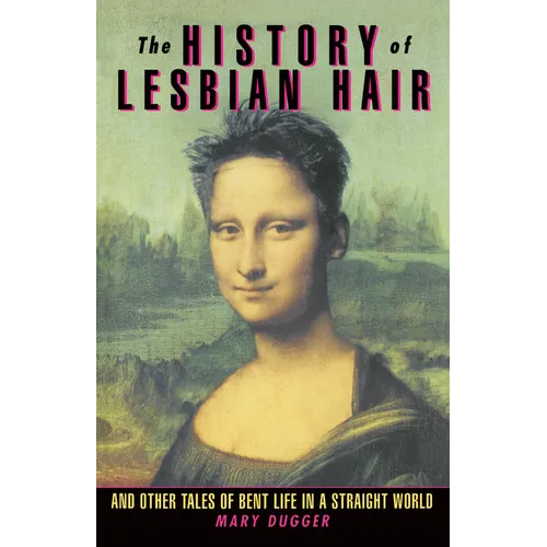 The History of Lesbian Hair: And Other Tales of Bent Life in a Straight World
