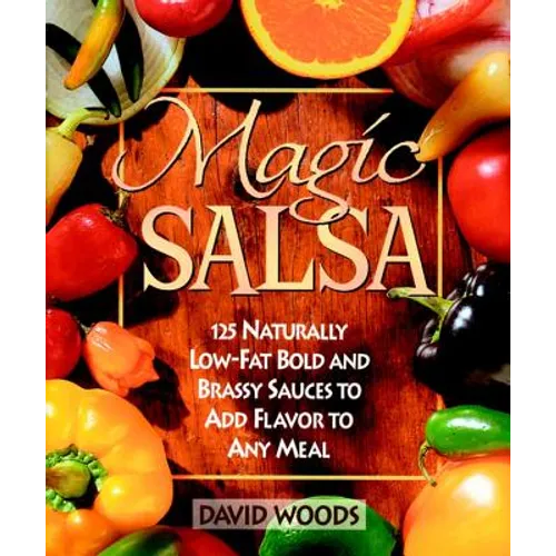 Magic Salsa: 125 Naturally Low-Fat Bold and Brassy Sauces to Add Flavor to Any Meal