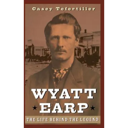 Wyatt Earp: The Life Behind the Legend