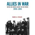 Allies in War: Britain and America Against the Axis Powers, 1940-1945