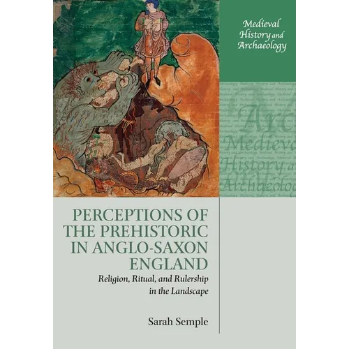 Perceptions of the Prehistoric in Anglo-Saxon England: Religion, Ritual, and Rulership in the Landscape