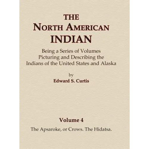 The North American Indian Volume 4 - The Apsaroke, or Crows, The Hidatsa