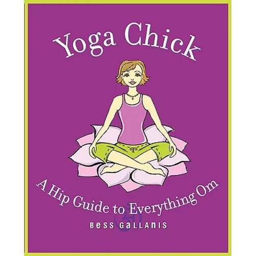 Yoga Chick: A Hip Guide to Everything Om