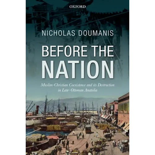 Before the Nation: Muslim-Christian Coexistence and Its Destruction in Late-Ottoman Anatolia